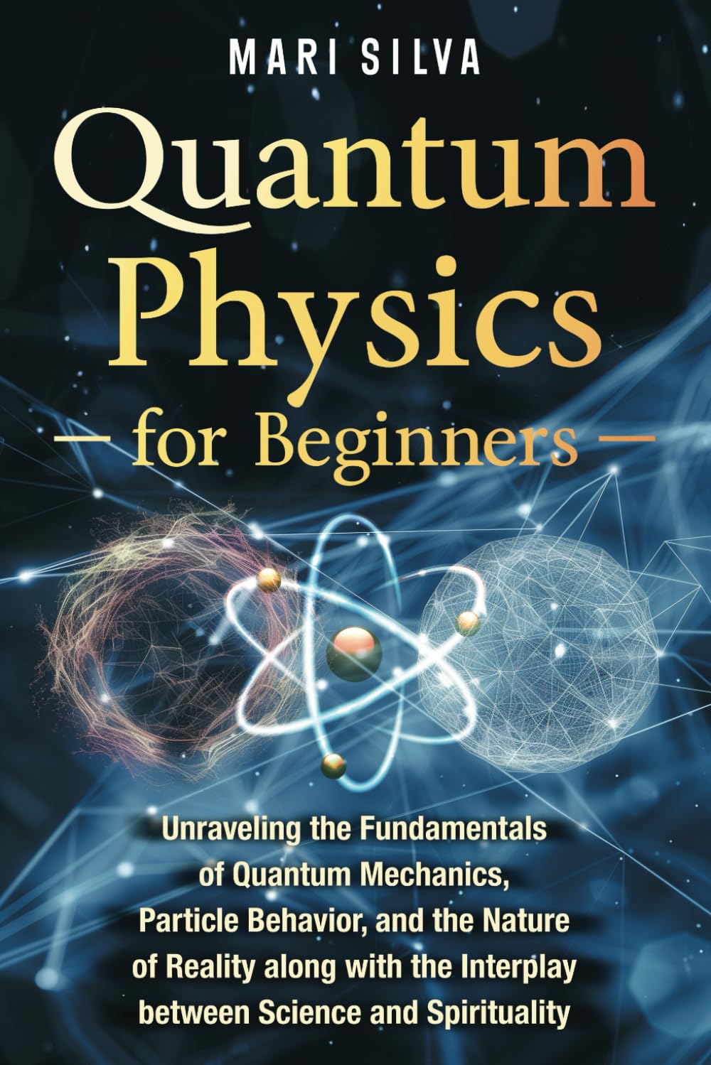Quantum Physics for Beginners: Unraveling the Fundamentals of Quantum Mechanics, Particle Behavior, and the Nature of
