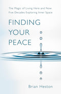 FINDING YOUR PEACE: THE MAGIC OF LIVING HERE AND NOW. Five Decades Exploring Inner Space