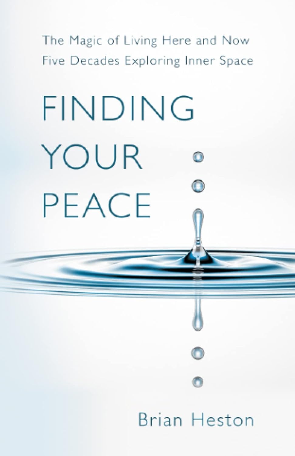 FINDING YOUR PEACE: THE MAGIC OF LIVING HERE AND NOW. Five Decades Exploring Inner Space