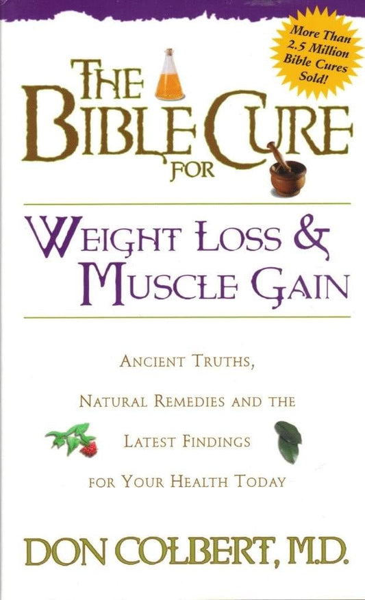 The Biblical Cure for Weight Loss and Muscle Gain: Ancient Truths, Natural Remedies, and the Latest Findings for Your Health Today