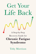 Get Your Life Back: A Step-By-Step Recovery Guide for Chronic Fatigue Syndrome