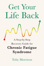 Get Your Life Back: A Step-By-Step Recovery Guide for Chronic Fatigue Syndrome