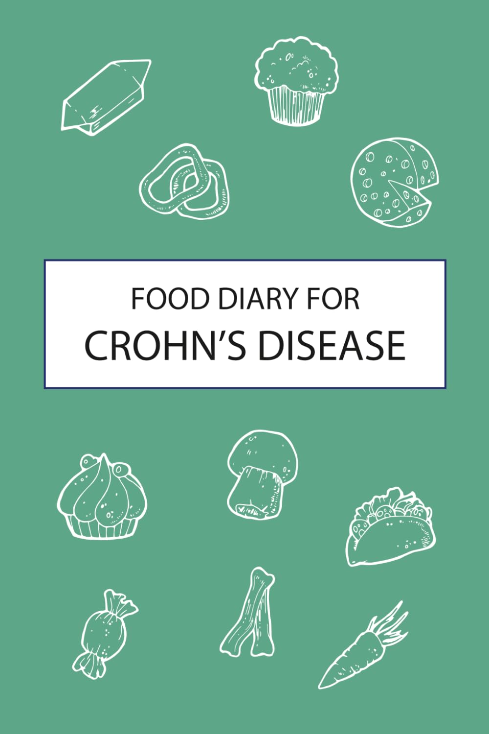 Food Diary for Crohn’s Disease: Discover the Root Cause of Your Crohn’s Flare-Ups With This Food Journal Designed Specifically for Crohn’s Disease - Track Bowel Movements, Water Intake, Medication and More