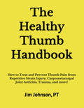 The Healthy Thumb Handbook: How to Treat and Prevent Thumb Pain from Repetitive Strain Injury, Carpometacarpal Joint Arthritis, Trauma, and more!