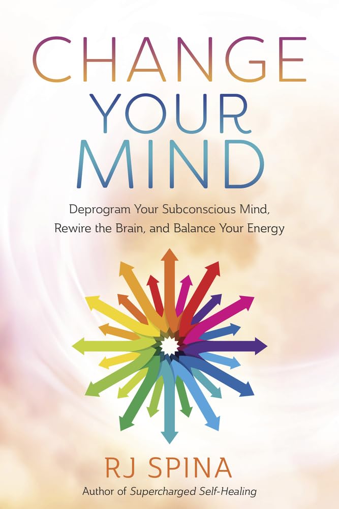 Change Your Mind: Deprogram Your Subconscious Mind, Rewire the Brain, and Balance Your Energy (RJ Spina's Self-Healing, 2)