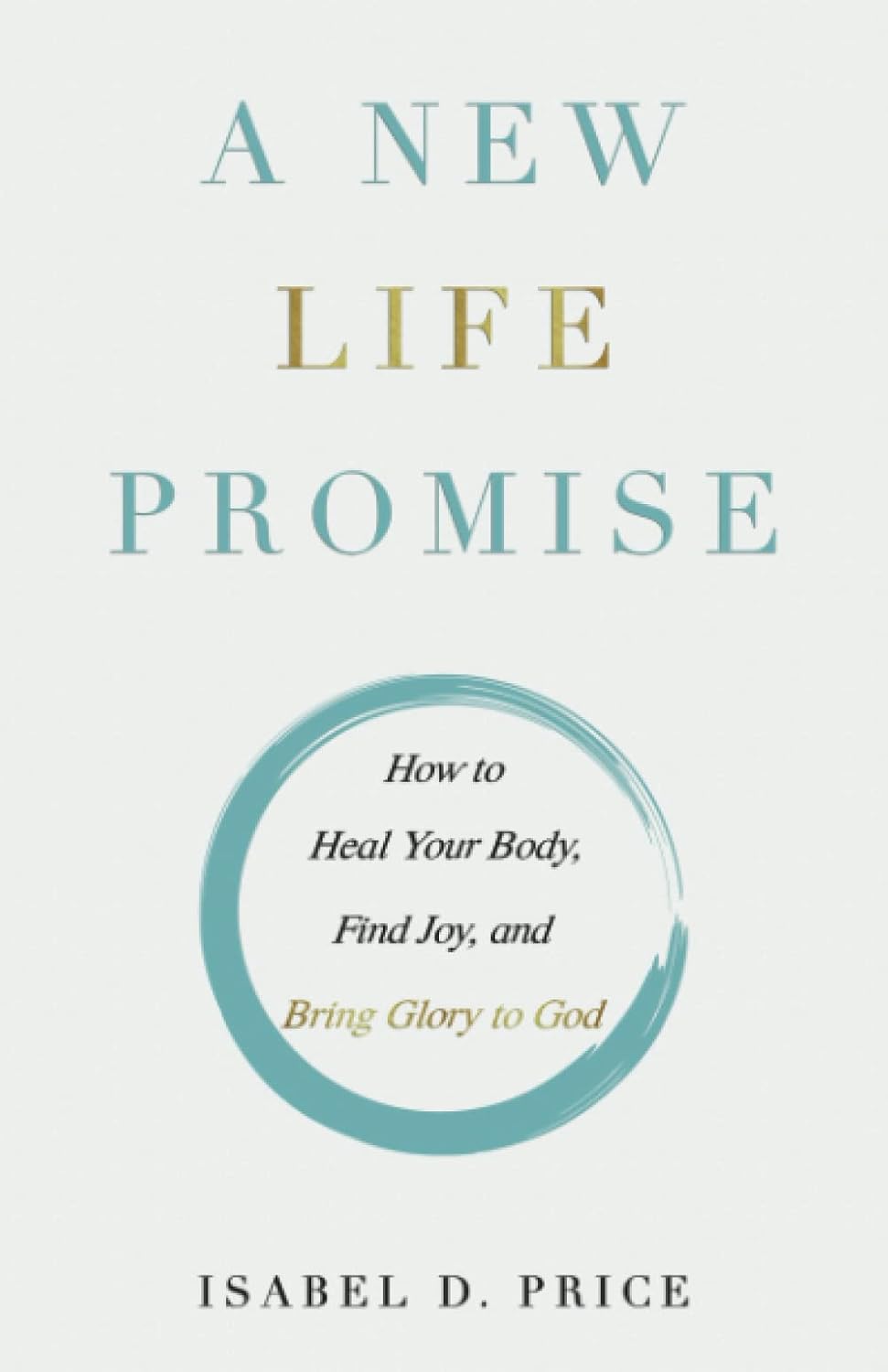 A New Life Promise: How to Heal Your Body, Find Joy, and Bring Glory to God