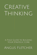 Creative Thinking: A Field Guide to Building Your Strategic Core