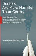 Doctors Are More Harmful Than Germs: How Surgery Can Be Hazardous to Your Health - And What to Do About It