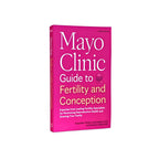 Mayo Clinic Guide to Fertility and Conception, 2nd Edition: Expertise from Leading Fertility Specialists for Maximizing Reproductive Health and Growing Your Family (Mayo Clinic Parenting Guides)