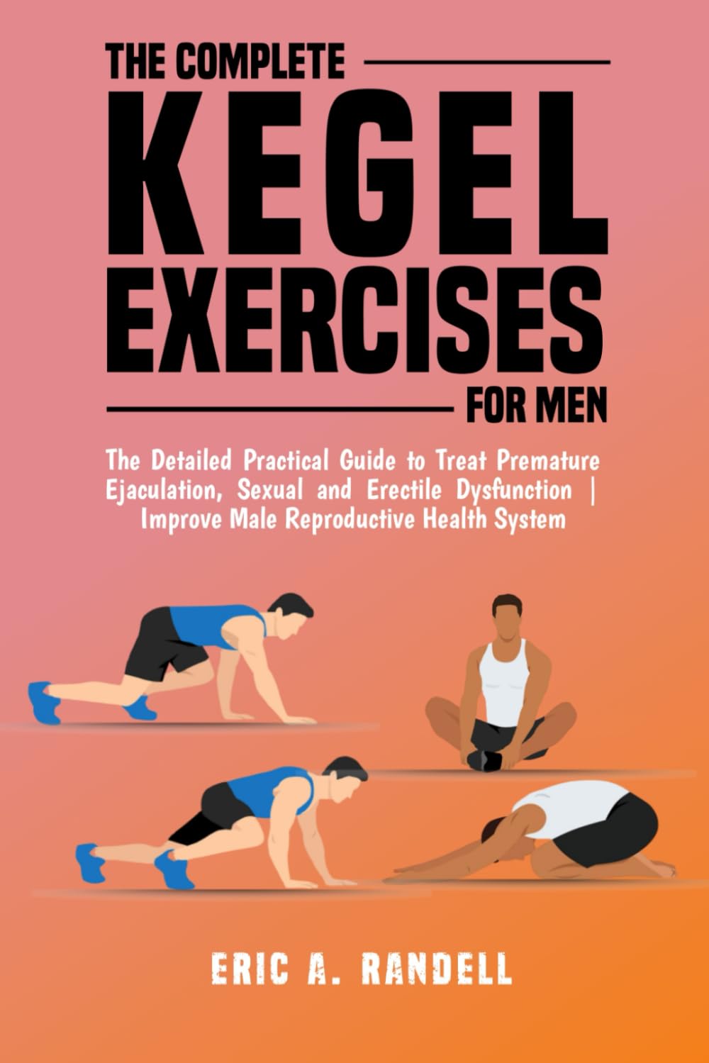 THE COMPLETE KEGEL EXERCISES FOR MEN: The Detailed Guide to Treat Premature Ejaculation, Sexual and Erectile Dysfunction | Improve Male Reproductive Health System