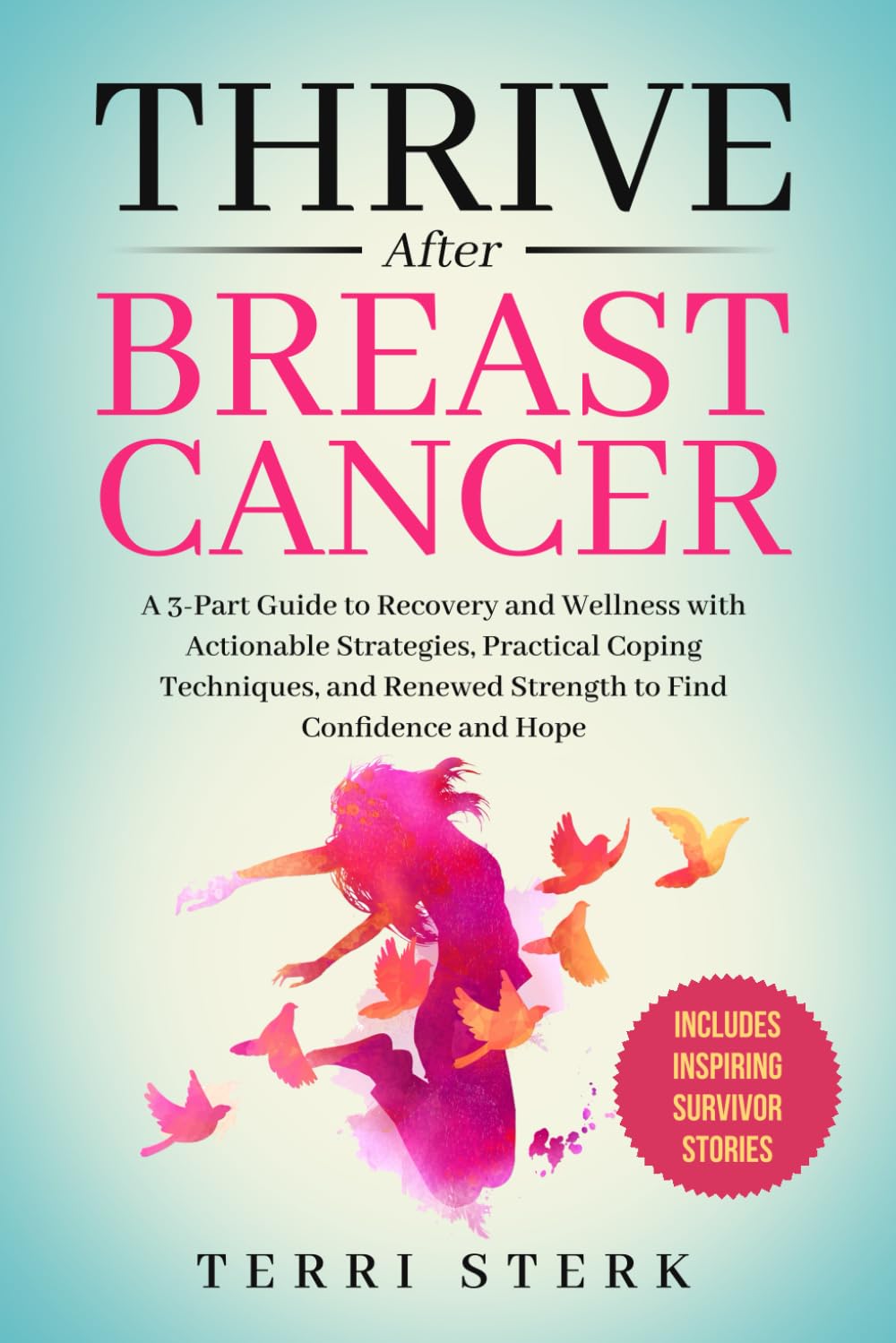 Thrive After Breast Cancer: A 3-Part Guide to Recovery and Wellness with Actionable Strategies, Practical Coping Techniques, and Renewed Strength to Find Confidence and Hope
