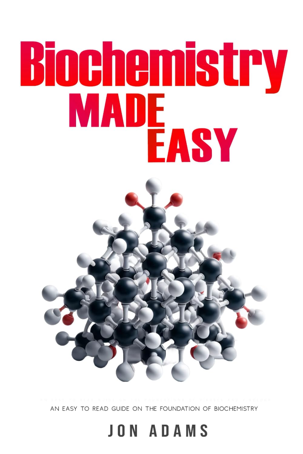 Biochemistry Made Easy: An Easy To Read Guide On The Foundations of Biochemistry