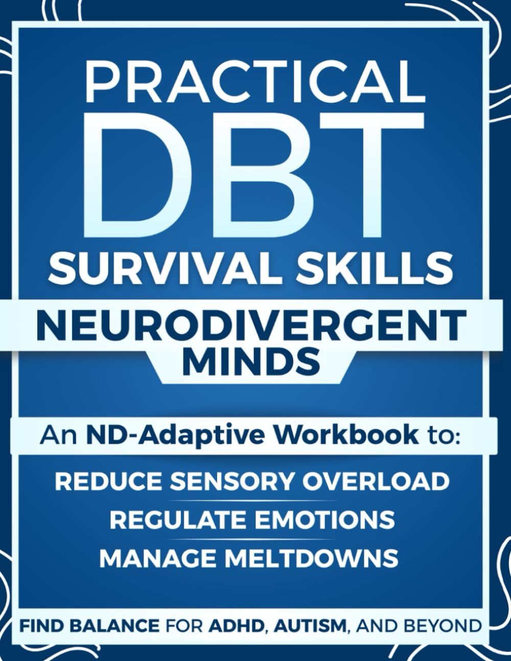 Practical DBT Survival Skills for Neurodivergent Minds: An ND-Adaptive Workbook to Manage Meltdowns, Regulate Emotions, Reduce Sensory Overload and Find Balance for ADHD, Autism, and Beyond