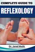 COMPLETE GUIDE TO REFLEXOLOGY: Unlock The Power Of Healing Touch: Master Techniques For Stress Relief, Pain Management, And Holistic Well-Being