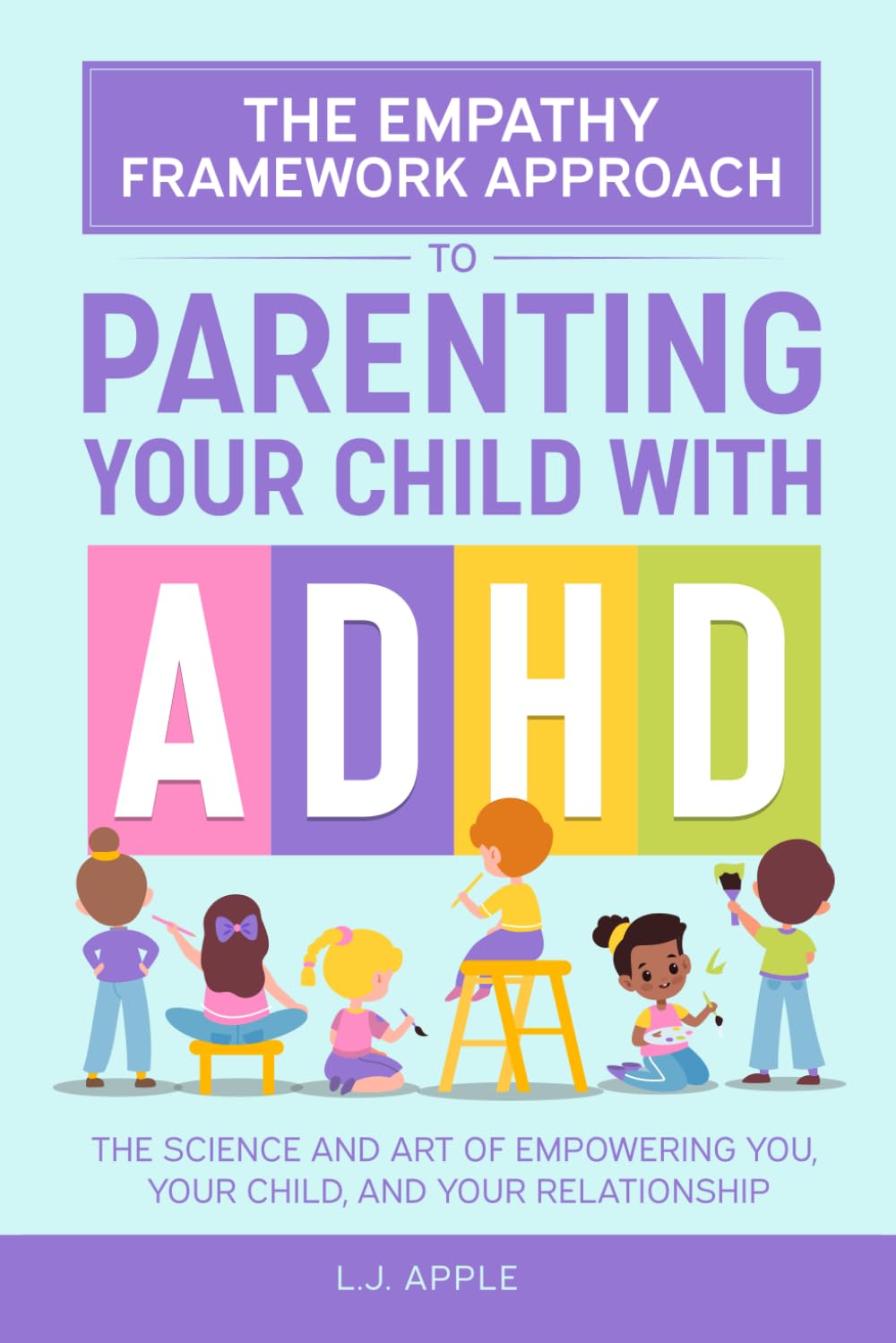 The Empathy Framework Approach to Parenting a Child with ADHD: The Science and Art of Empowering You, Your Child, and Your Relationship