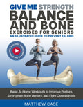 Give Me Strength - Balance and Bone Exercises for Seniors, An Illustrated Guide to Prevent Falling: Basic At-Home Workouts to Improve Posture, Strengthen Bone Density, and Fight Osteoporosis