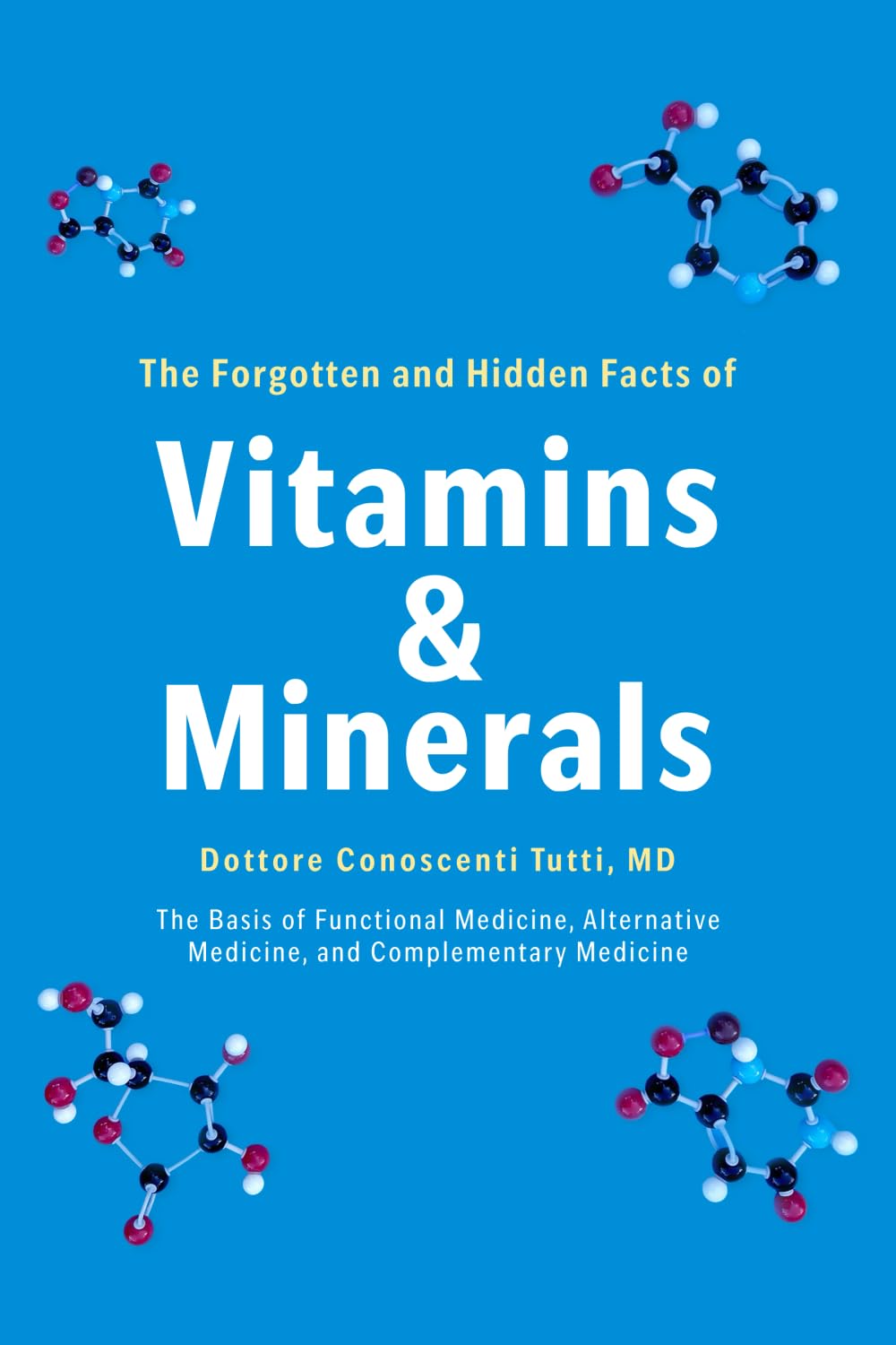 The Forgotten and Hidden Facts of Vitamins and Minerals: The Basis of Functional Medicine, Alternative Medicine, and Complementary Medicine