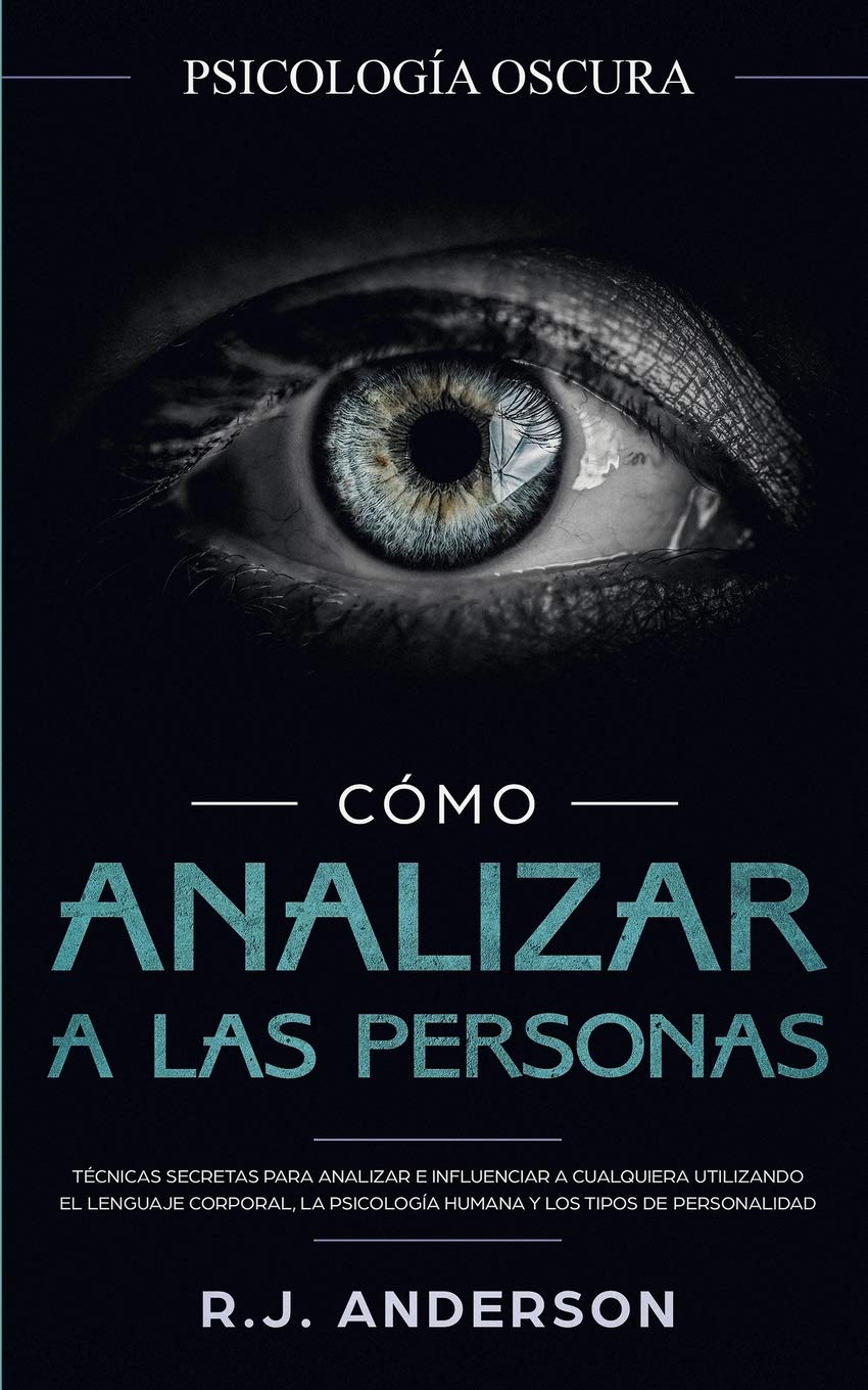 Cómo analizar a las personas: Psicología Oscura - Técnicas secretas para analizar e influenciar a cualquiera utilizando el lenguaje corporal, la ... y los tipos de personalidad (Spanish Edition)