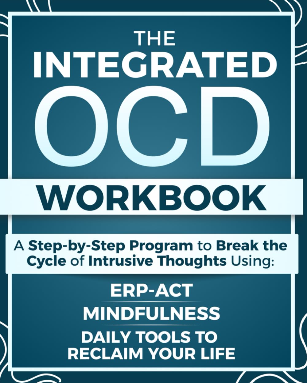 The Integrated OCD Workbook: A Step-by-Step Program to Break the Cycle of Obsessions and Intrusive Thoughts Using ERP, ACT, Mindfulness, and Daily Tools to Reclaim Your Life