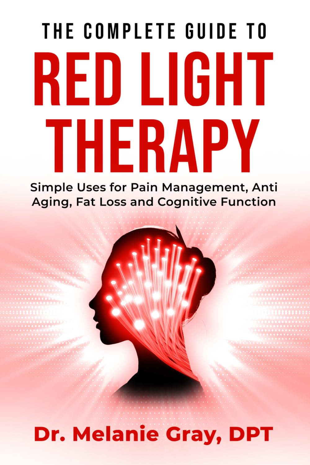 La Guía Completa de la Terapia de Luz Roja: Usos Simples para el Manejo del Dolor, el Antienvejecimiento, la Pérdida de Grasa y la Función Cognitiva