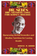 DR. SEBI'S 100% NATURAL CURE FOR KIDNEY DISEASE: Harnessing Herbal Remedies and Alkaline Nutrition for Lasting Health