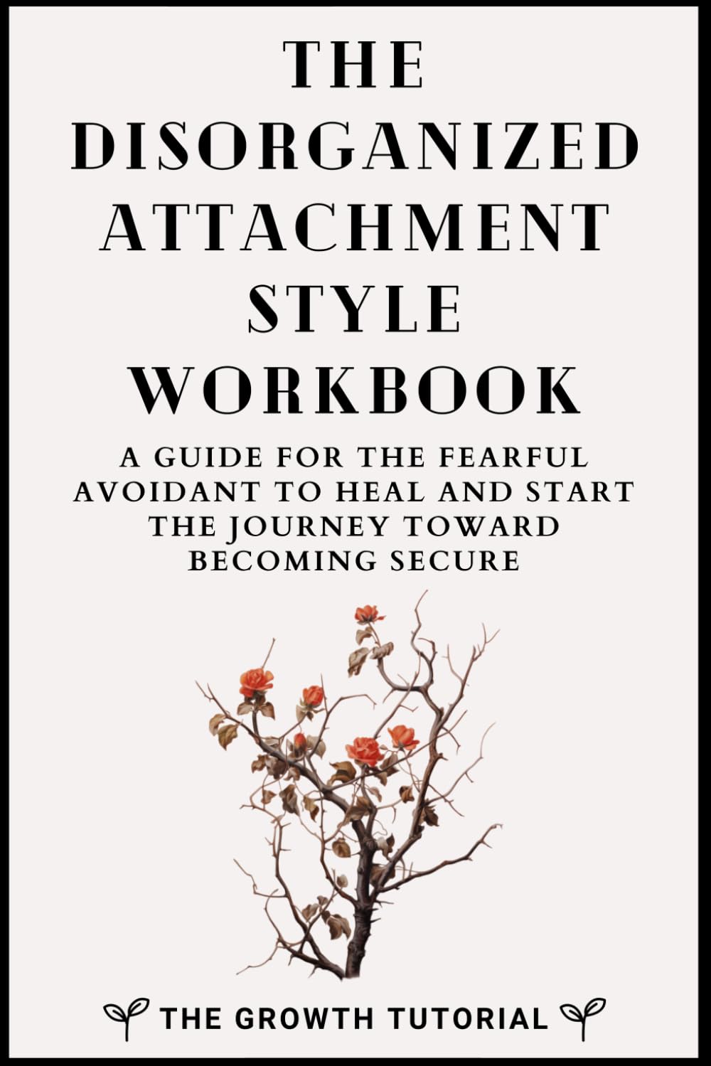 The Disorganized Attachment Style Workbook: A Guide for the Fearful Avoidant (The Bonsai Series)