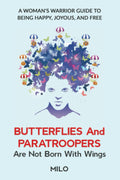 Butterflies and Paratroopers Are Not Born with Wings: A Woman Warrior’s Guide to Being Happy, Joyous, and Free