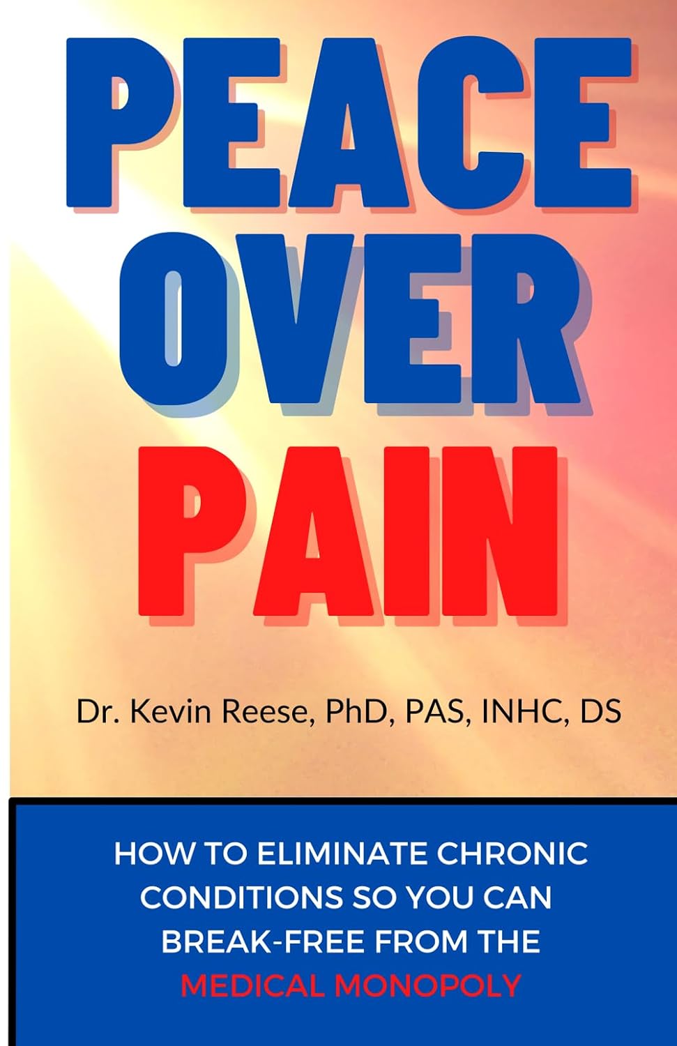 Peace Over Pain: How To Eliminate Chronic Pain and or Chronic Illness So You Can Break-Free From the Medical Monopoly