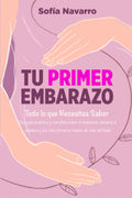 Tu Primer Embarazo: Todo lo que Necesitas Saber. Una guía práctica y completa sobre el embarazo semana a semana, el parto y los tres primeros meses de vida del bebé