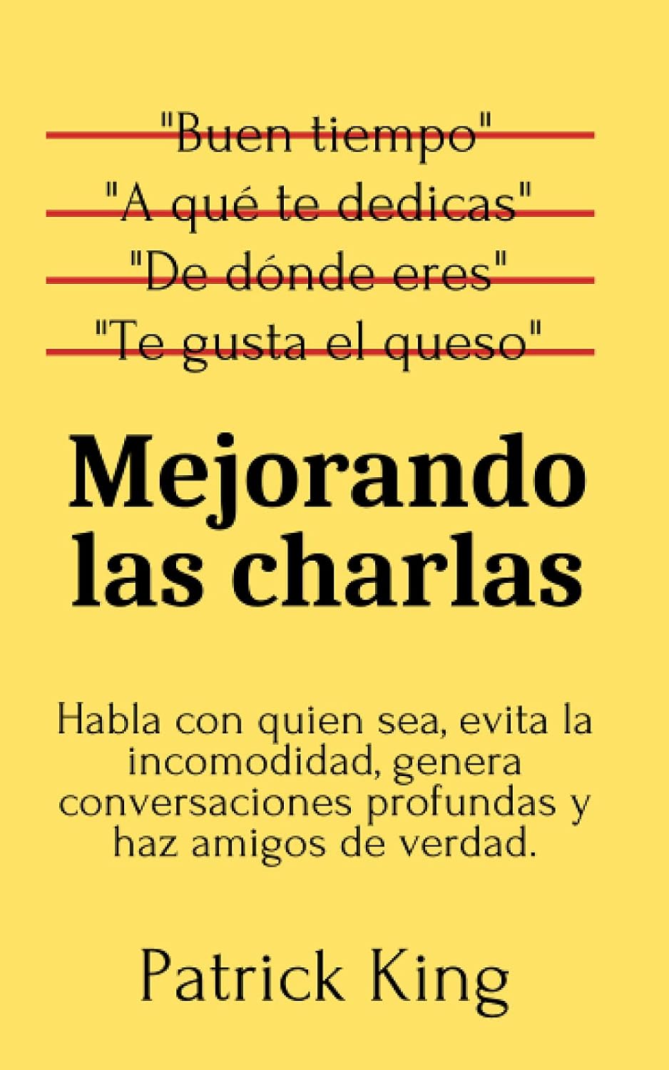 Mejorando las charlas: Habla con quien sea, evita la incomodidad, genera conversaciones profundas y haz amigos de verdad. (Patrick King Español) (Spanish Edition)