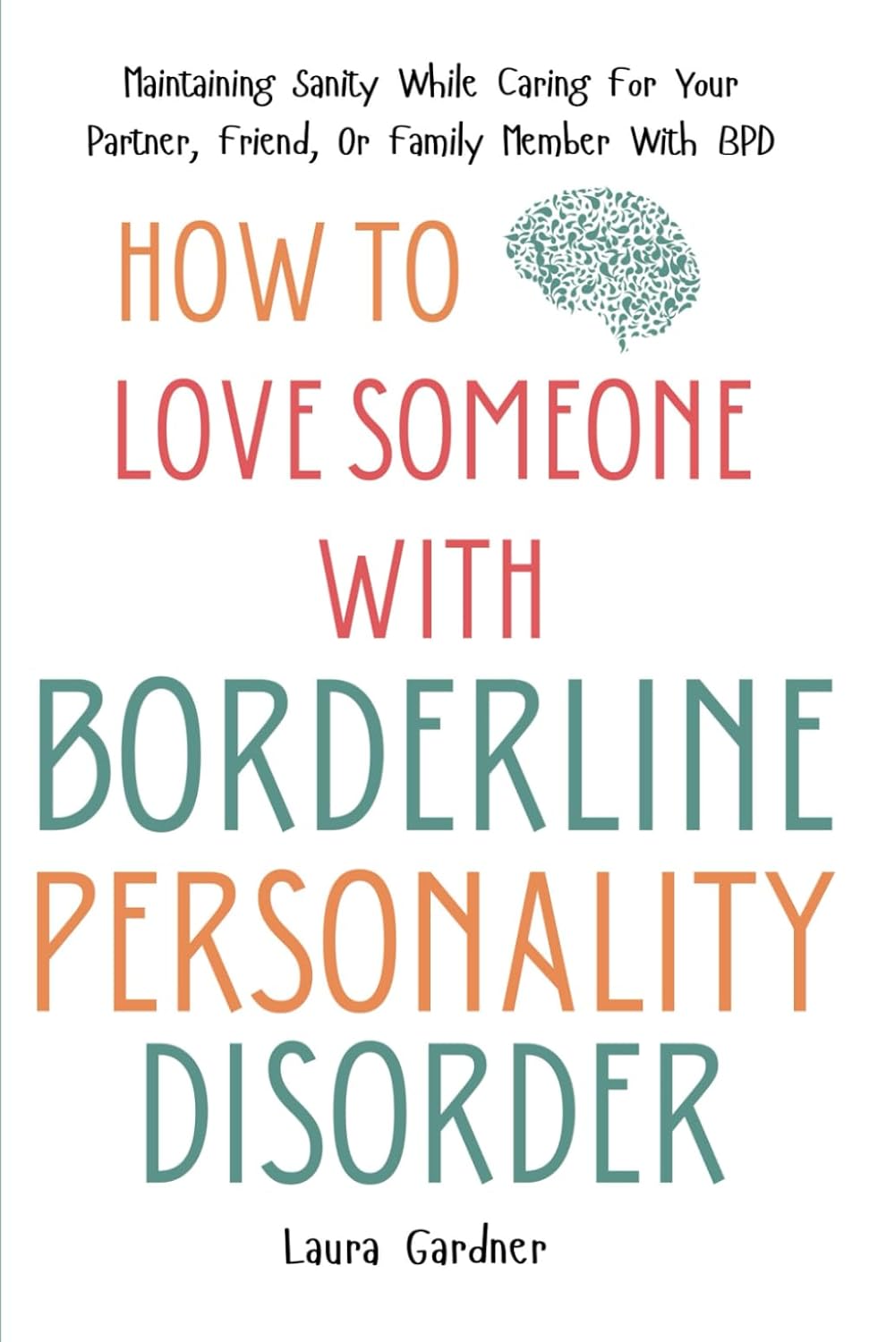 How To Love Someone With Borderline Personality Disorder: Maintaining Sanity While Caring For Your Partner, Friend, Or Family Member With BPD (Dealing with Borderline Personality Disorder)