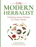 The Modern Herbalist: Unlocking ancient wisdom for today's health