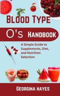 Blood Type O's Handbook: A Simple Guide to Supplements, Diet, and Nutrition Selection (Blood Type Wellness Series)