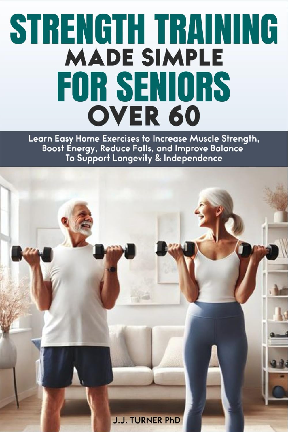 Strength Training Made Simple for Seniors Over 60: Learn Easy Home Exercises to Increase Muscle Strength, Boost Energy, Reduce Falls, and Improve ... & Independence (Senior Wellness Made Simple)