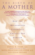 The Birth of a Mother: How the Experience of Motherhood Changes You Forever