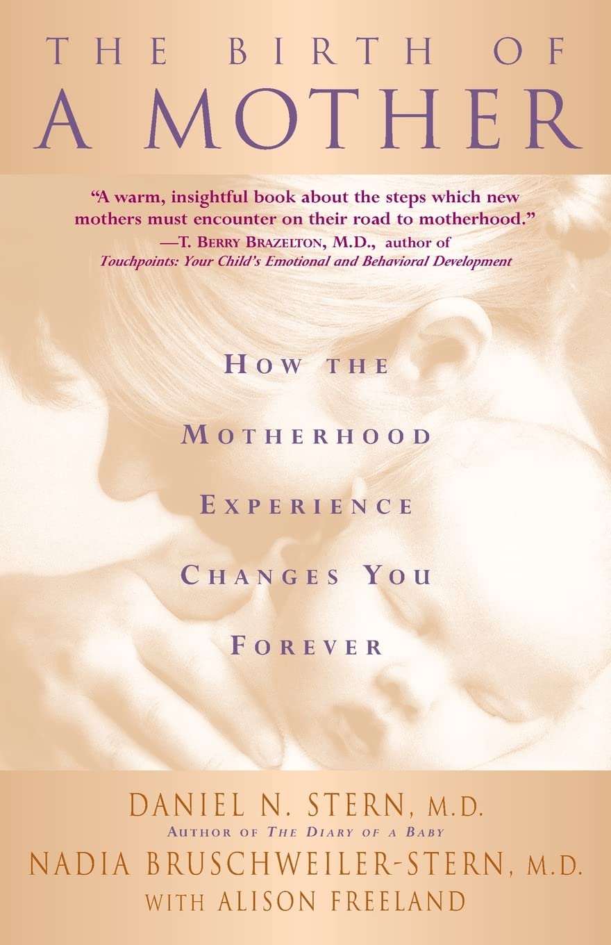 The Birth of a Mother: How the Experience of Motherhood Changes You Forever