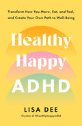 Healthy Happy ADHD: Transform How You Move, Eat, and Feel, and Create Your Own Path to Well-Being