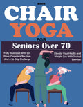 Chair Yoga For Seniors Over 70: Fully Illustrated 50+ Poses, Complete Routines and a 28-Day Challenge To Elevate Your Health, Weight Loss With Seated Exercises