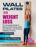 Wall Pilates for Weight Loss: The Complete Guide to Quickly Shed Pounds, Build Lean Muscle, and Enhance Flexibility at Home