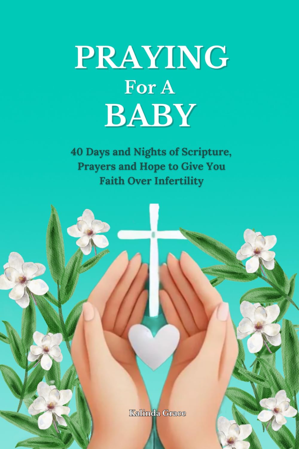 Praying For A Baby: 40 Days and Nights of Scripture, Prayers and Hope To Give You Faith Over Infertility