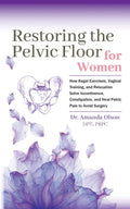 Restoring the Pelvic Floor: How Kegel Exercises, Vaginal Training, and Relaxation Can Help Resolve Incontinence, Constipation, and Relieve Pelvic Pain to Avoid Surgery