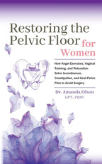 Restoring the Pelvic Floor: How Kegel Exercises, Vaginal Training, and Relaxation Can Help Resolve Incontinence, Constipation, and Relieve Pelvic Pain to Avoid Surgery