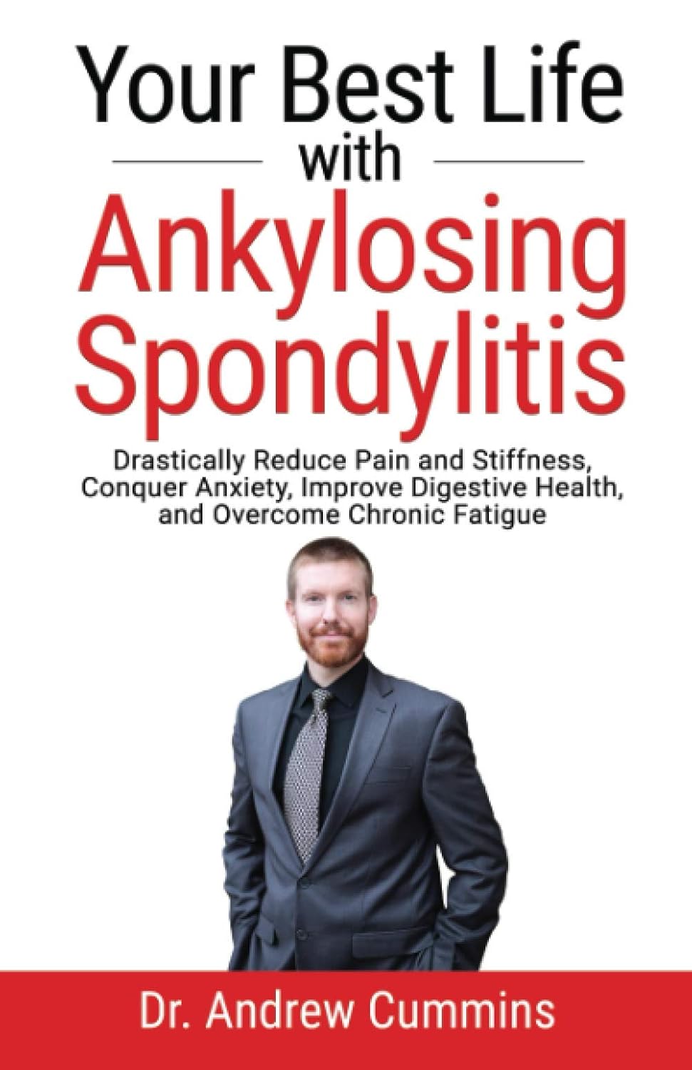 Your Best Life with Ankylosing Spondylitis: Dramatically reduce pain and stiffness, beat anxiety, improve digestive health, and overcome chronic fatigue