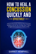 How To Heal A Concussion Quickly And Effectively: A Step-By-Step Guide To Eliminate Post-Concussion Symptoms And Get Your Life Back, Even If You’ve Struggled With Symptoms For Months Or Years
