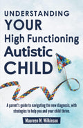 Understanding Your High Functioning Autistic Child: A Parent’s Guide To Navigating The New Diagnosis, With Strategies To Help You And Your Child Thrive.