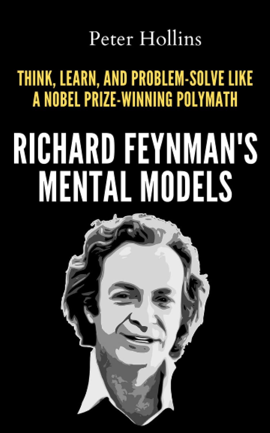 Richard Feynman’s Mental Models: How to Think, Learn, and Problem-Solve Like a Nobel Prize-Winning Polymath (Learning how to Learn)