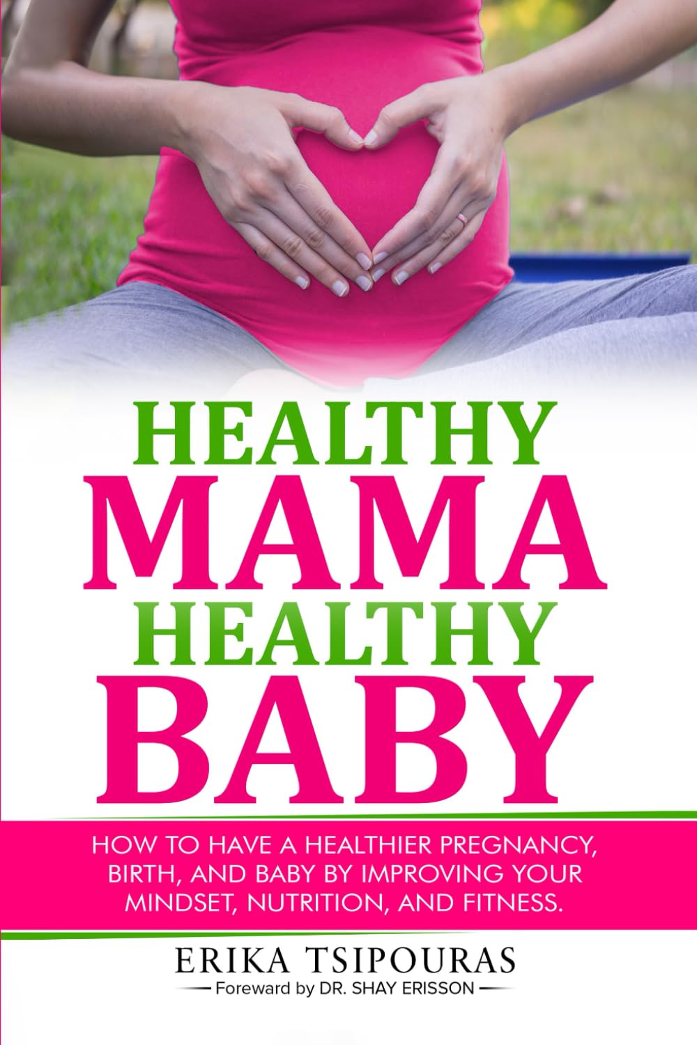Healthy Mama, Healthy Baby: How To Have A Healthier Pregnancy, Birth, And Baby By Improving Your Mindset, Nutrition, And