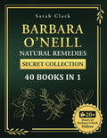 Barbara O’Neill’s Natural Remedies Secret Collection 40 Books in 1: The Complete Guide to Everything You Need to Know About Barbara O’Neill’s Teachings and Studies for Holistic Healing and Lifel