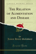 La relación entre la alimentación y la enfermedad: Estudio histórico de la nutrición, la dieta, la digestión y la prevención de enfermedades por James Henry Salisbury | Reimpresión clásica