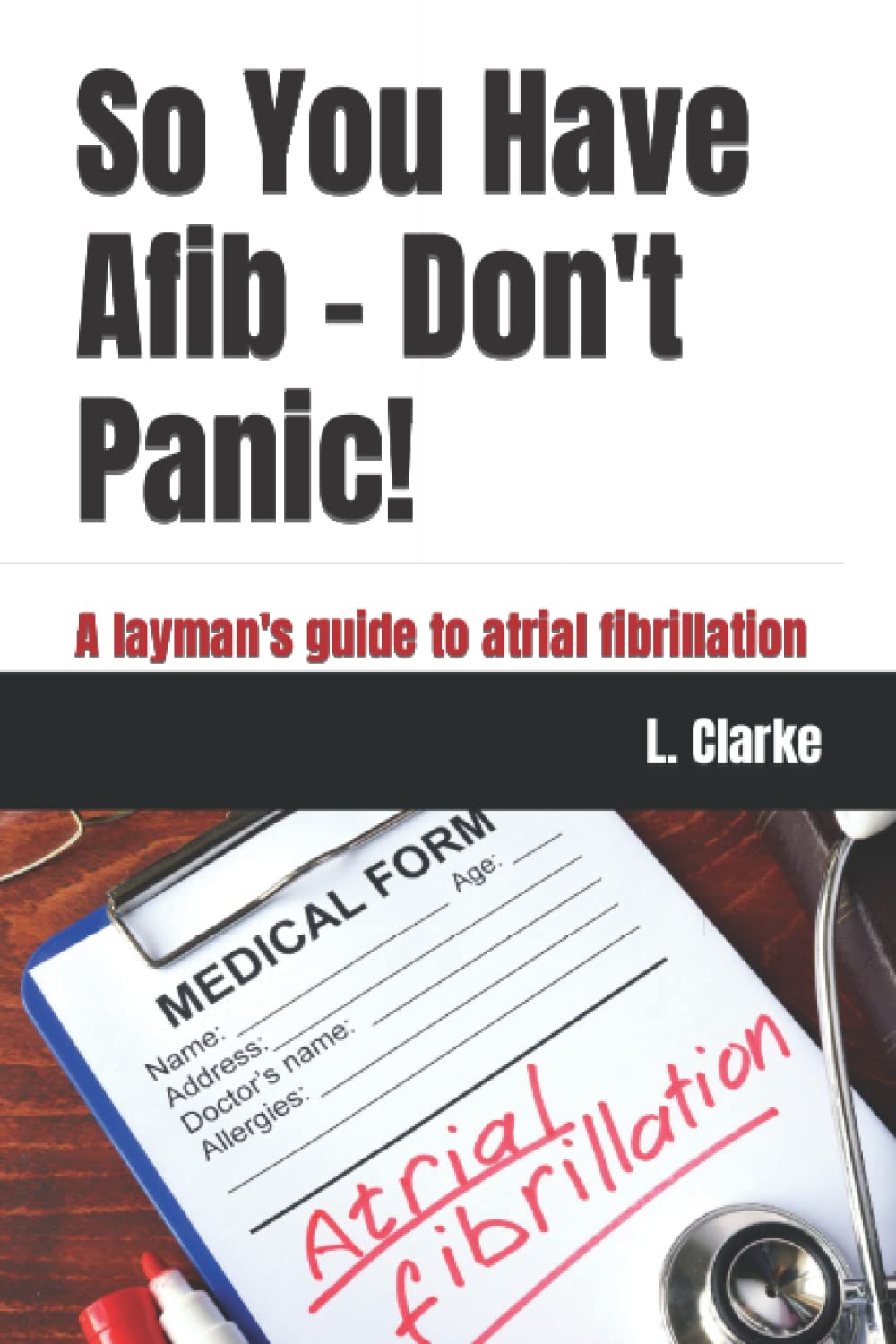 So You Have Afib – Don't Panic!: A layman's guide to atrial fibrillation
